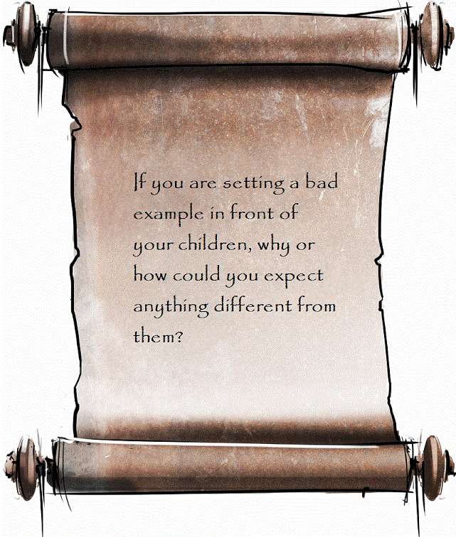 If you are setting a bad example in front of your children, why or how could you expect anything different from them?